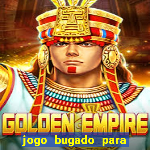 jogo bugado para ganhar dinheiro